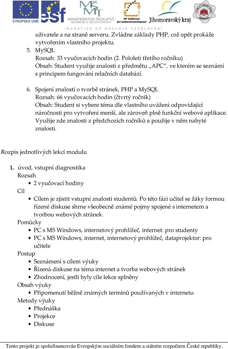 Spojení znalostí o tvorbě stránek, PHP a MySQL Rozsah: 66 vyučovacích hodin (čtvrtý ročník) Obsah: Student si vybere téma dle vlastního uvážení odpovídající náročnosti pro vytvoření menší, ale