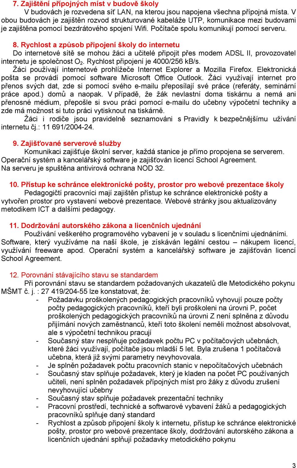 Rychlost a způsob připojení školy do internetu Do internetové sítě se mohou ţáci a učitelé připojit přes modem ADSL II, provozovatel internetu je společnost O 2. Rychlost připojení je 4000/256 kb/s.