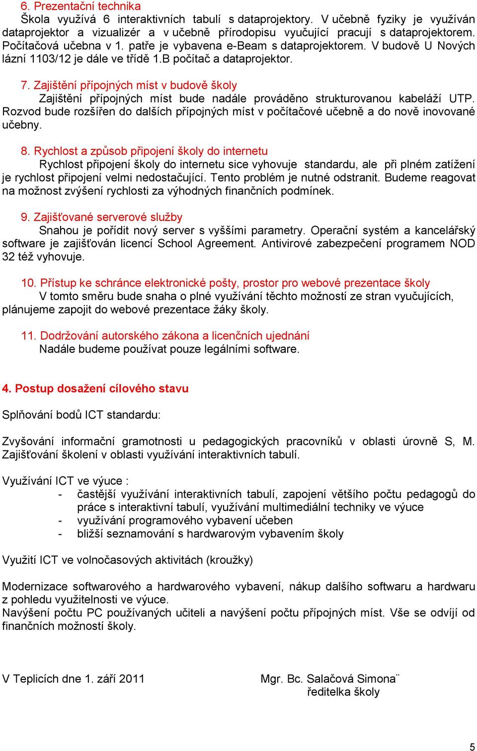 Zajištění přípojných míst v budově školy Zajištění přípojných míst bude nadále prováděno strukturovu kabeláţí UTP.