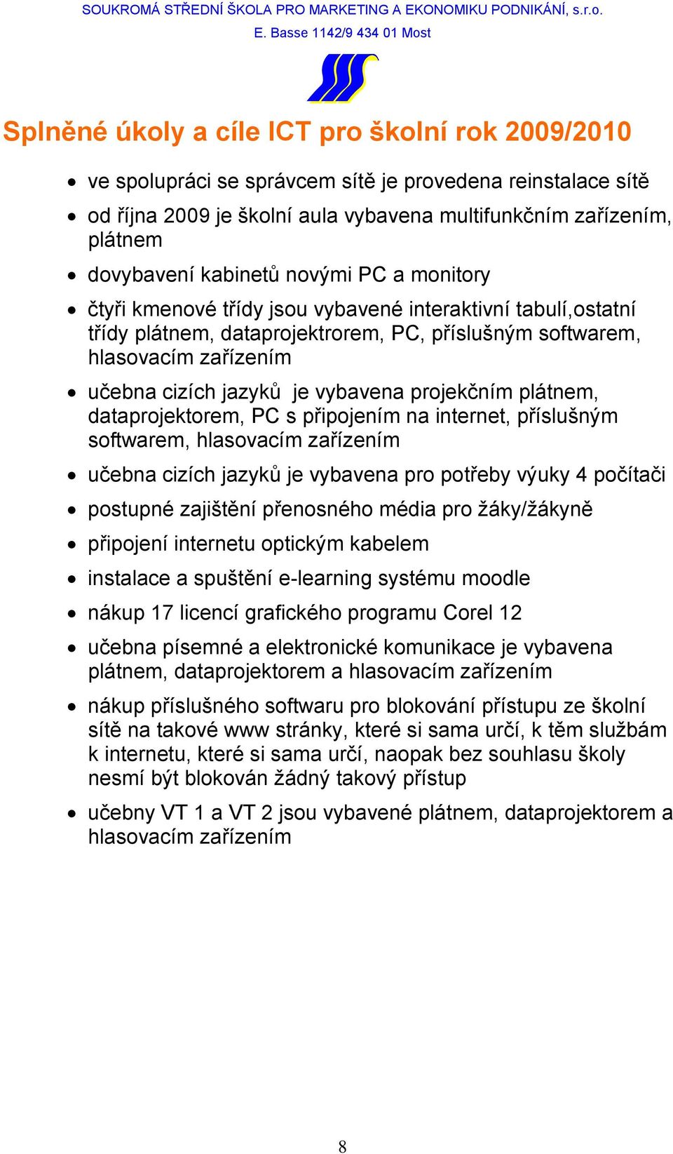 vybavena projekčním plátnem, dataprojektorem, PC s připojením na internet, příslušným softwarem, hlasovacím zařízením učebna cizích jazyků je vybavena pro potřeby výuky 4 počítači postupné zajištění