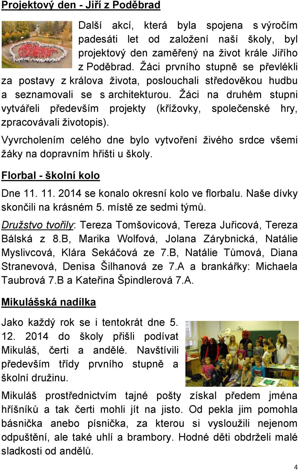 Žáci na druhém stupni vytvářeli především projekty (křížovky, společenské hry, zpracovávali životopis). Vyvrcholením celého dne bylo vytvoření živého srdce všemi žáky na dopravním hřišti u školy.