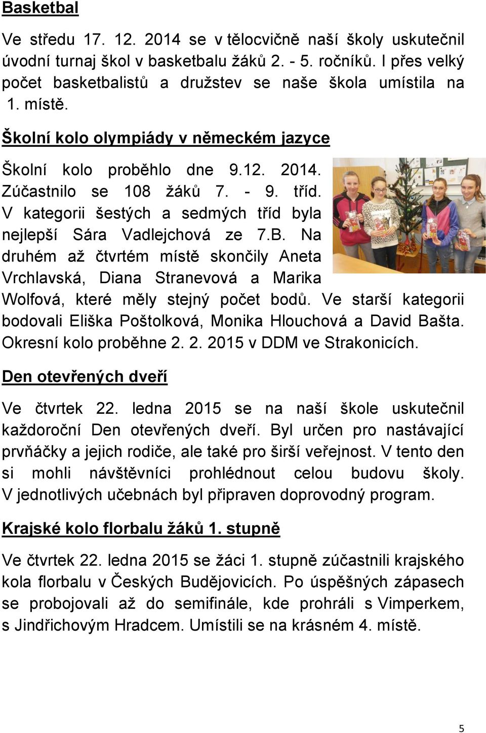 Na druhém až čtvrtém místě skončily Aneta Vrchlavská, Diana Stranevová a Marika Wolfová, které měly stejný počet bodů. Ve starší kategorii bodovali Eliška Poštolková, Monika Hlouchová a David Bašta.