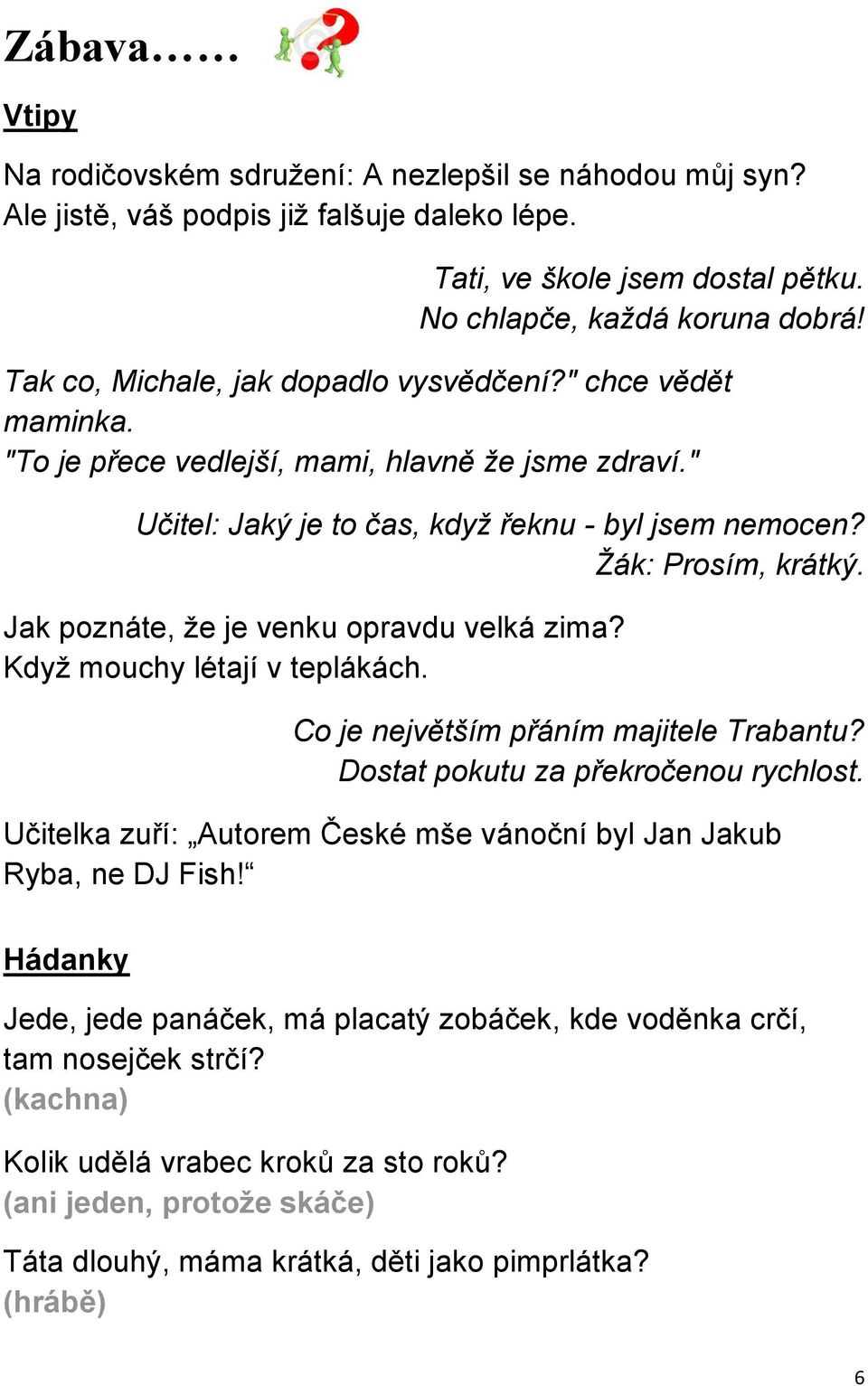 Jak poznáte, že je venku opravdu velká zima? Když mouchy létají v teplákách. Co je největším přáním majitele Trabantu? Dostat pokutu za překročenou rychlost.