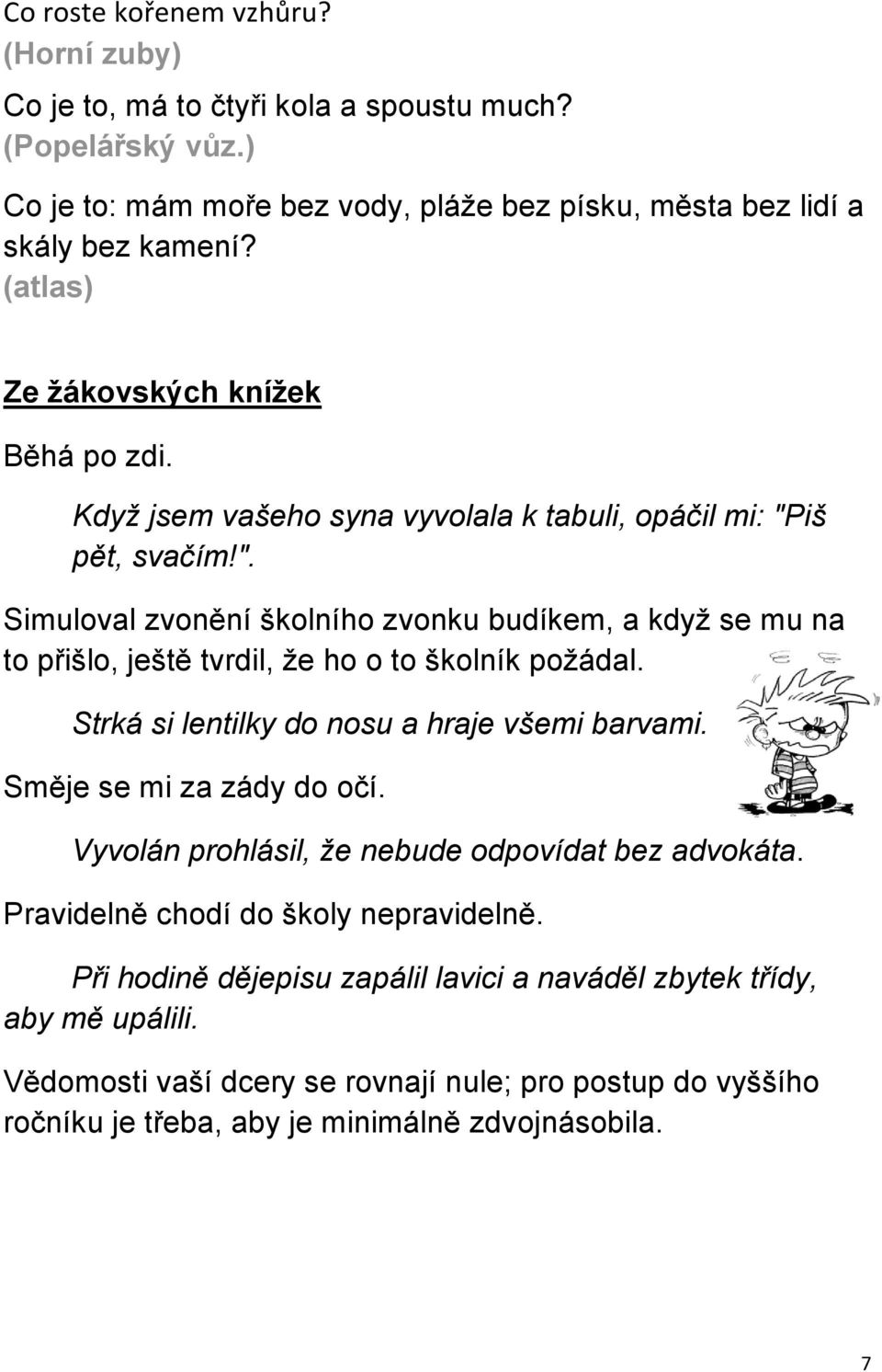 iš pět, svačím!". Simuloval zvonění školního zvonku budíkem, a když se mu na to přišlo, ještě tvrdil, že ho o to školník požádal. Strká si lentilky do nosu a hraje všemi barvami.