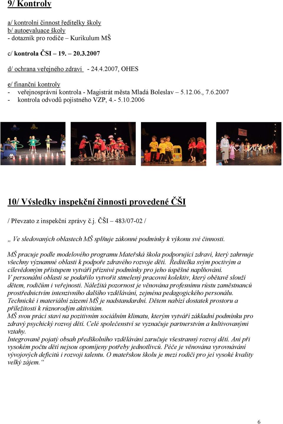 2006 10/ Výsledky inspekční činnosti provedené ČŠI / Převzato z inspekční zprávy č.j. ČŠI 483/07-02 / Ve sledovaných oblastech MŠ splňuje zákonné podmínky k výkonu své činnosti.