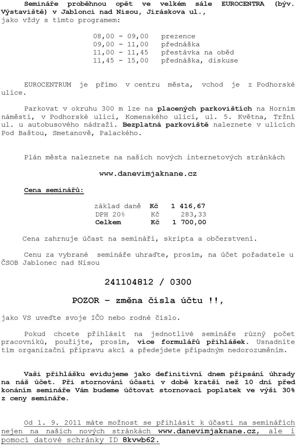 Parkovat v okruhu 300 m lze na placených parkovištích na Horním náměstí, v Podhorské ulici, Komenského ulici, ul. 5. Května, Tržní ul. u autobusového nádraží.