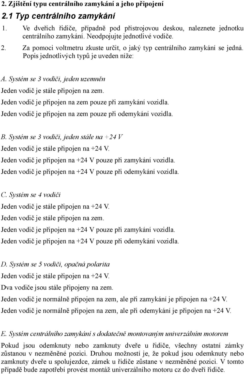 Systém se 3 vodiči, jeden uzemněn Jeden vodič je stále připojen na zem. Jeden vodič je připojen na zem pouze při zamykání vozidla. Jeden vodič je připojen na zem pouze při odemykání vozidla. B.