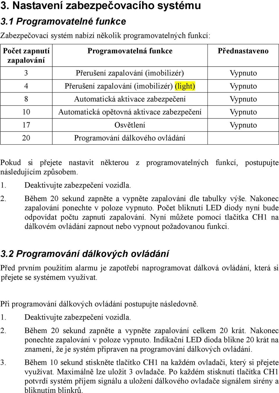 Přerušení zapalování (imobilizér) (light) Vypnuto 8 Automatická aktivace zabezpečení Vypnuto 10 Automatická opětovná aktivace zabezpečení Vypnuto 17 Osvětlení Vypnuto 20 Programování dálkového