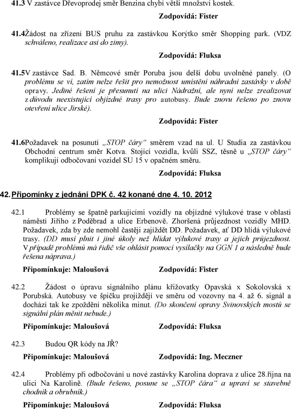 Jediné řešení je přesunutí na ulici Nádražní, ale nyní nelze zrealizovat z důvodu neexistující objízdné trasy pro autobusy. Bude znovu řešeno po znovu otevření ulice Jirské). 41.