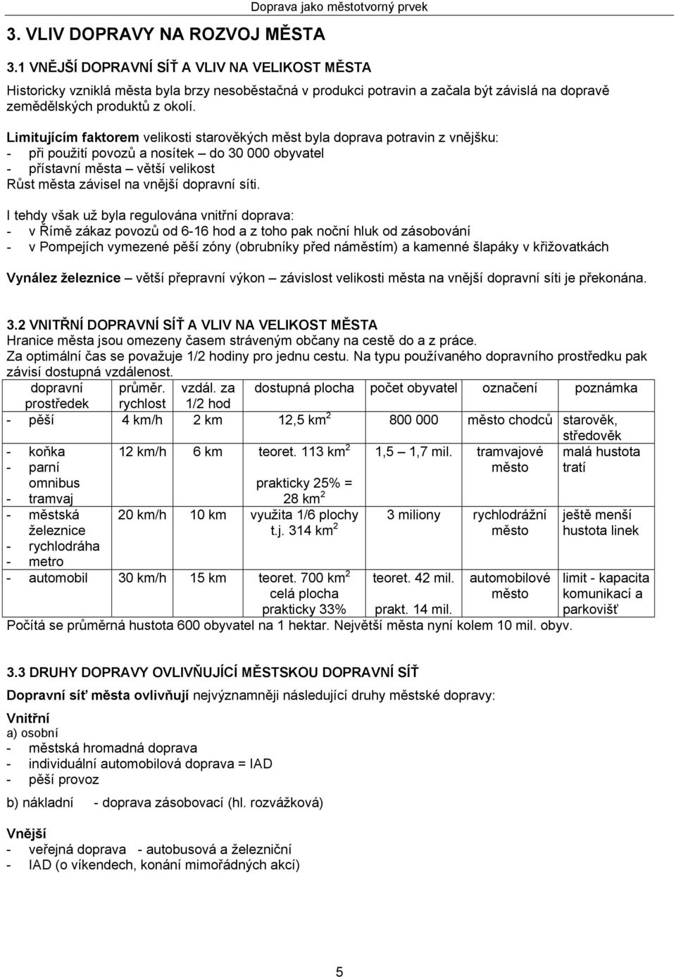 Limitujícím faktorem velikosti starověkých měst byla doprava potravin z vnějšku: - při použití povozů a nosítek do 30 000 obyvatel - přístavní města větší velikost Růst města závisel na vnější