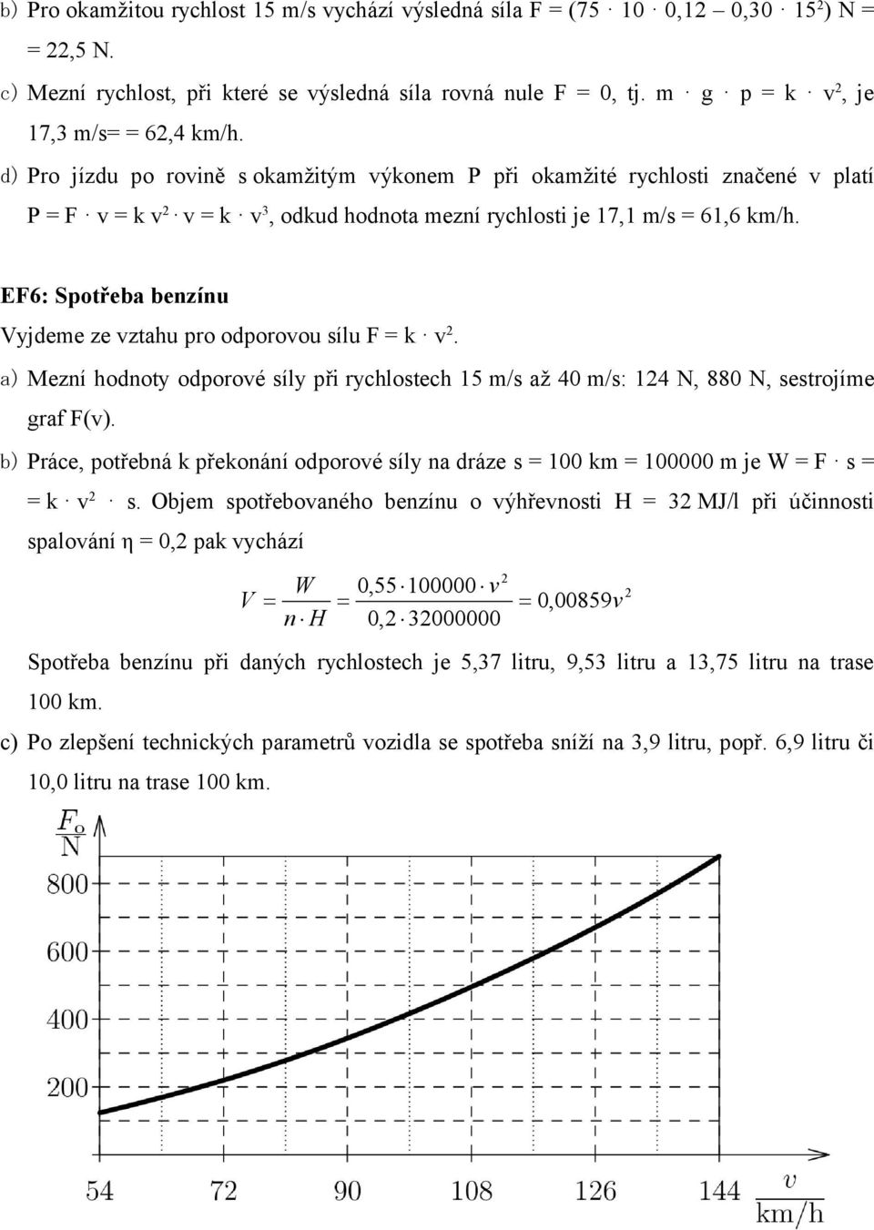 d) Pro jízdu po rovině s okamžitým výkonem P při okamžité rychlosti značené v platí P = F v = k v2 v = k v3, odkud hodnota mezní rychlosti je 17,1 m/s = 61,6 km/h.