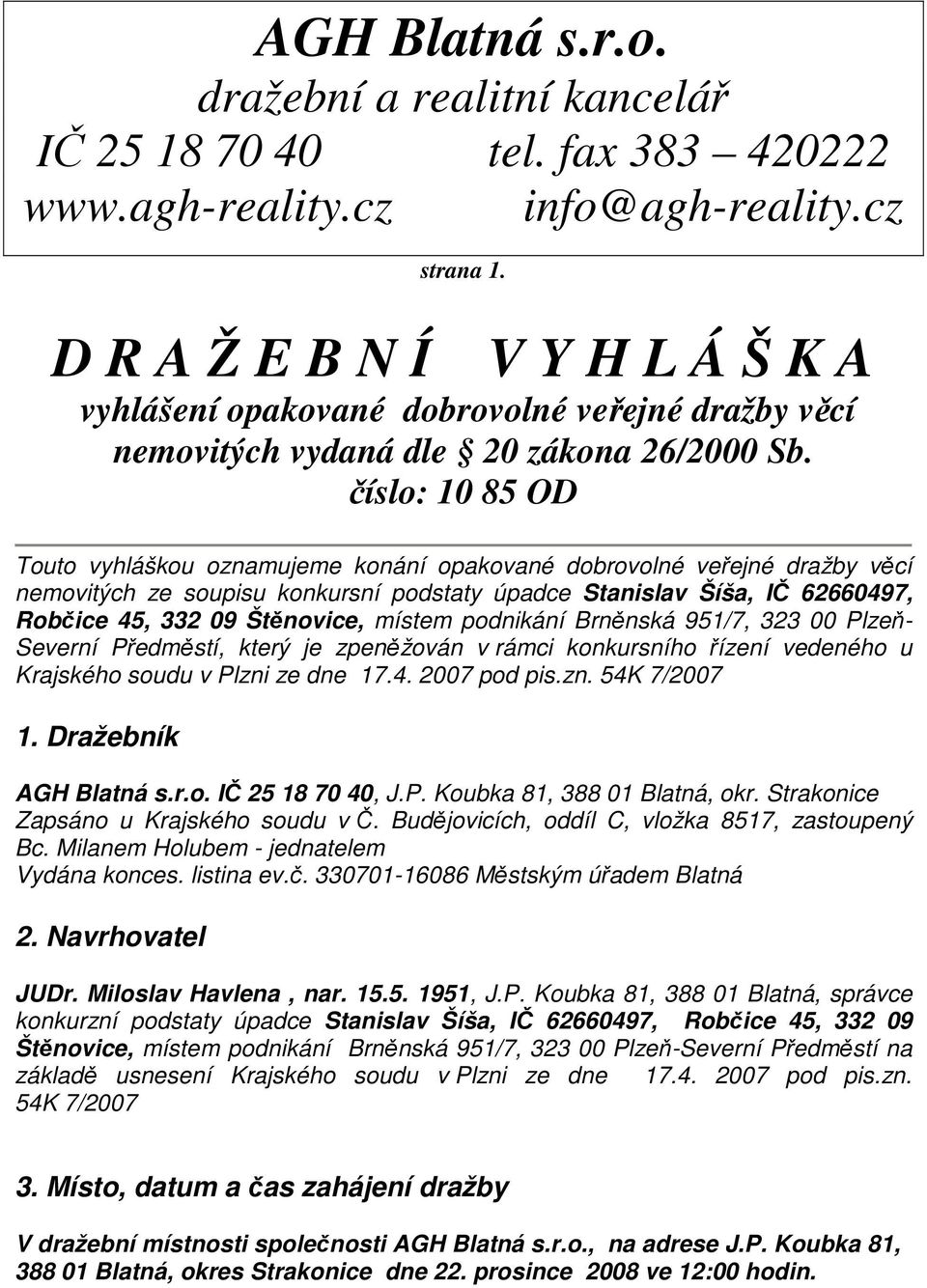 číslo: 10 85 OD Touto vyhláškou oznamujeme konání opakované dobrovolné veřejné dražby věcí nemovitých ze soupisu konkursní podstaty úpadce Stanislav Šíša, IČ 62660497, Robčice 45, 332 09 Štěnovice,