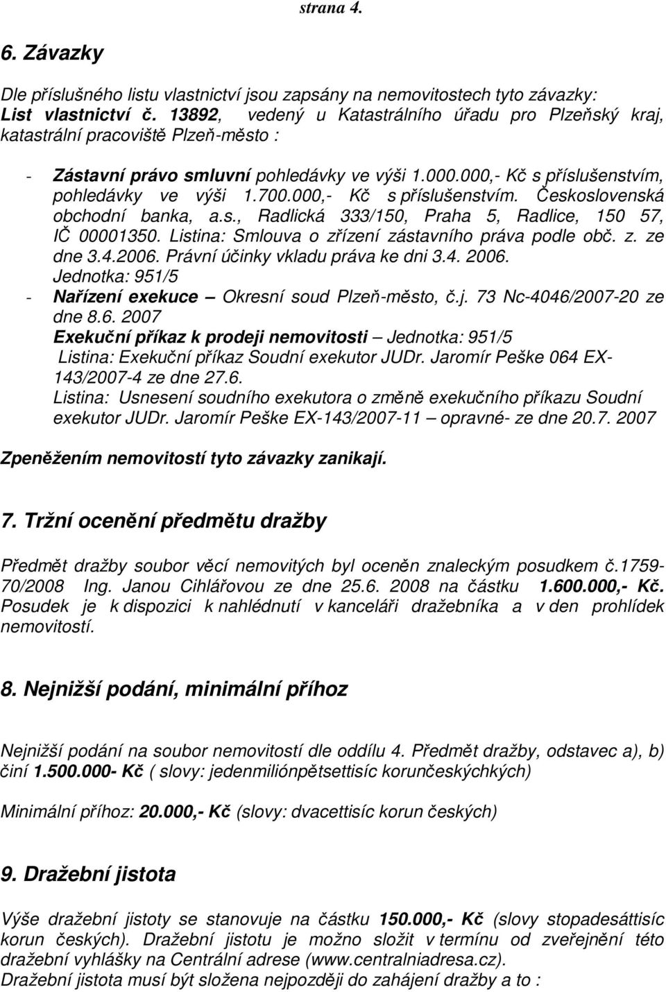 000,- Kč s příslušenstvím. Československá obchodní banka, a.s., Radlická 333/150, Praha 5, Radlice, 150 57, IČ 00001350. Listina: Smlouva o zřízení zástavního práva podle obč. z. ze dne 3.4.2006.