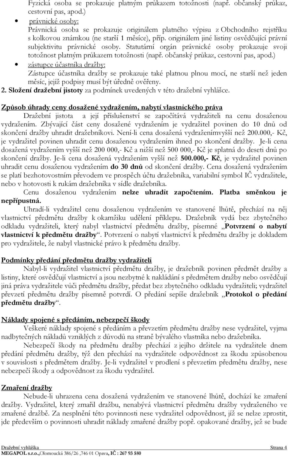 originálem jiné listiny osvědčující právní subjektivitu právnické osoby. Statutární orgán právnické osoby prokazuje svoji totožnost platným průkazem totožnosti (např.