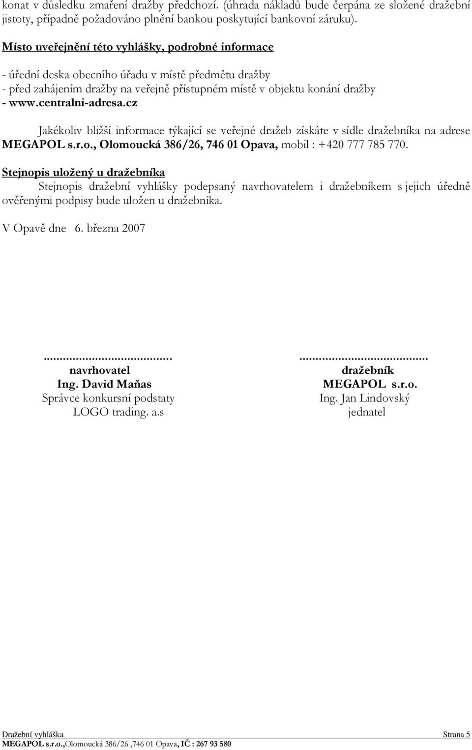 centralni-adresa.cz Jakékoliv bližší informace týkající se veřejné dražeb získáte v sídle dražebníka na adrese MEGAPOL s.r.o., Olomoucká 386/26, 746 01 Opava, mobil : +420 777 785 770.