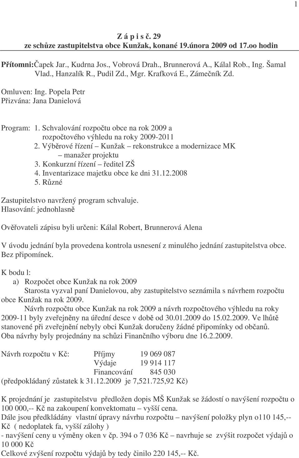 Výběrové řízení Kunžak rekonstrukce a modernizace MK manažer projektu 3. Konkurzní řízení ředitel ZŠ 4. Inventarizace majetku obce ke dni 31.12.2008 5. Různé Zastupitelstvo navržený program schvaluje.