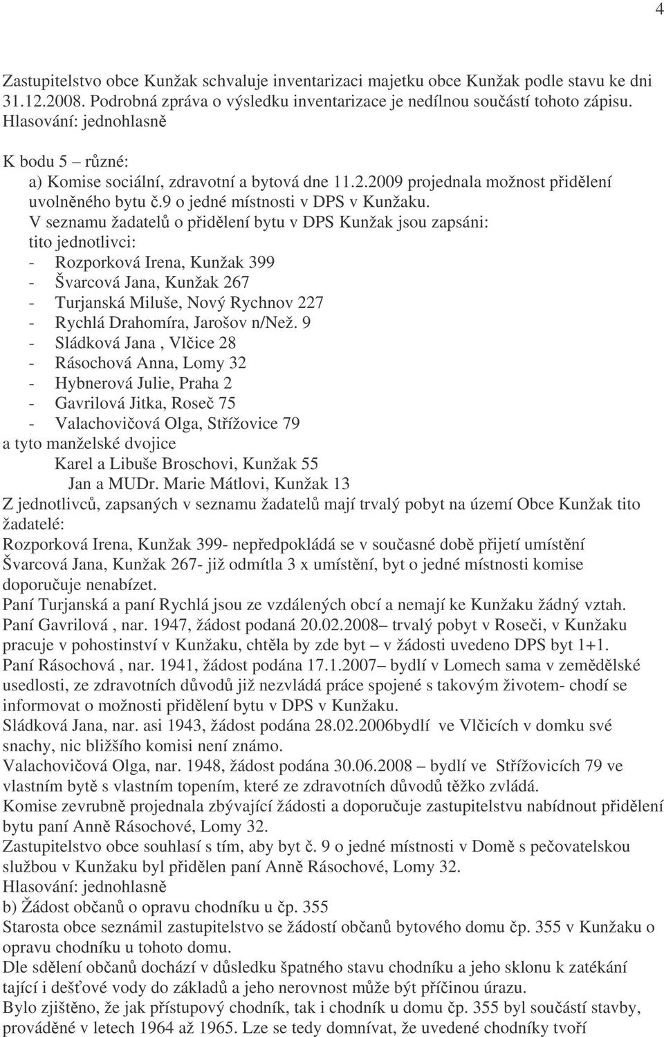 V seznamu žadatelů o přidělení bytu v DPS Kunžak jsou zapsáni: tito jednotlivci: - Rozporková Irena, Kunžak 399 - Švarcová Jana, Kunžak 267 - Turjanská Miluše, Nový Rychnov 227 - Rychlá Drahomíra,