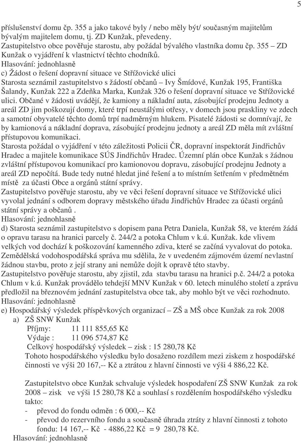 c) Žádost o řešení dopravní situace ve Střížovické ulici Starosta seznámil zastupitelstvo s žádostí občanů Ivy Šmídové, Kunžak 195, Františka Šalandy, Kunžak 222 a Zdeňka Marka, Kunžak 326 o řešení