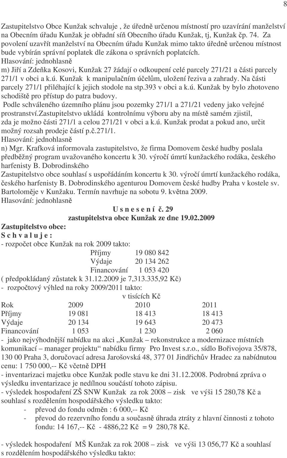 m) Jiří a Zdeňka Kosovi, Kunžak 27 žádají o odkoupení celé parcely 271/21 a části parcely 271/1 v obci a k.ú. Kunžak k manipulačním účelům, uložení řeziva a zahrady.