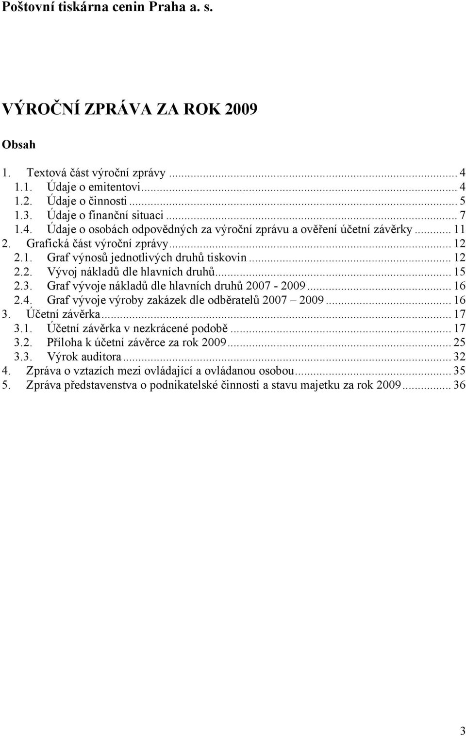 4. Graf vývoje výroby zakázek dle odběratelů 2007 2009... 16 3. Účetní závěrka... 17 3.1. Účetní závěrka v nezkrácené podobě... 17 3.2. Příloha k účetní závěrce za rok 2009... 25 3.3. Výrok auditora.