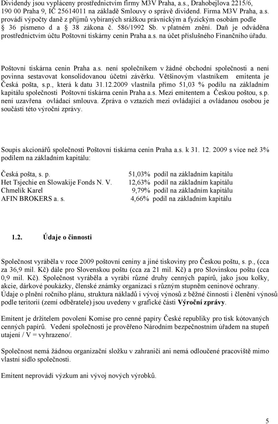 Většinovým vlastníkem emitenta je Česká pošta, s.p., která k datu 31.12.2009 vlastnila přímo 51,03 % podílu na základním kapitálu společnosti Poštovní tiskárna cenin Praha a.s. Mezi emitentem a Českou poštou, s.