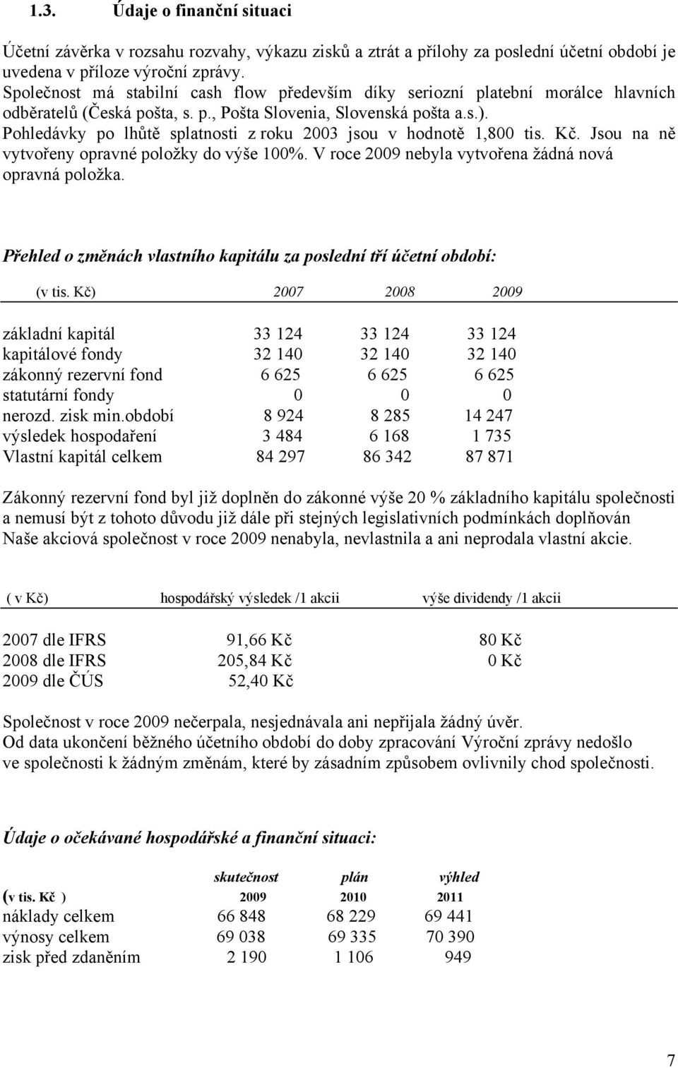 Pohledávky po lhůtě splatnosti z roku 2003 jsou v hodnotě 1,800 tis. Kč. Jsou na ně vytvořeny opravné položky do výše 100%. V roce 2009 nebyla vytvořena žádná nová opravná položka.