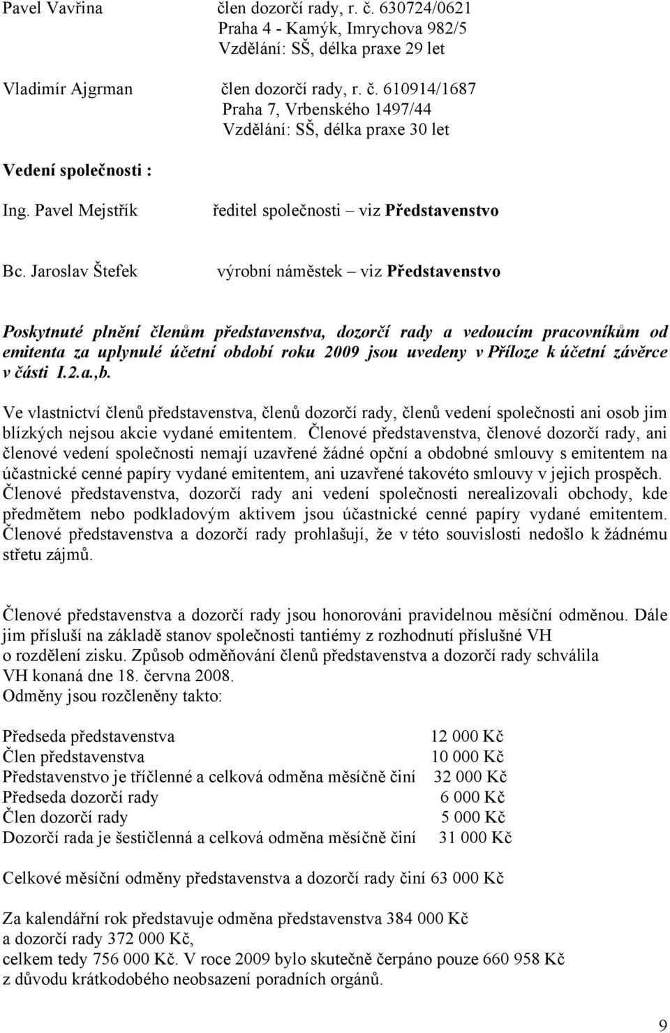 Jaroslav Štefek výrobní náměstek viz Představenstvo Poskytnuté plnění členům představenstva, dozorčí rady a vedoucím pracovníkům od emitenta za uplynulé účetní období roku 2009 jsou uvedeny v Příloze