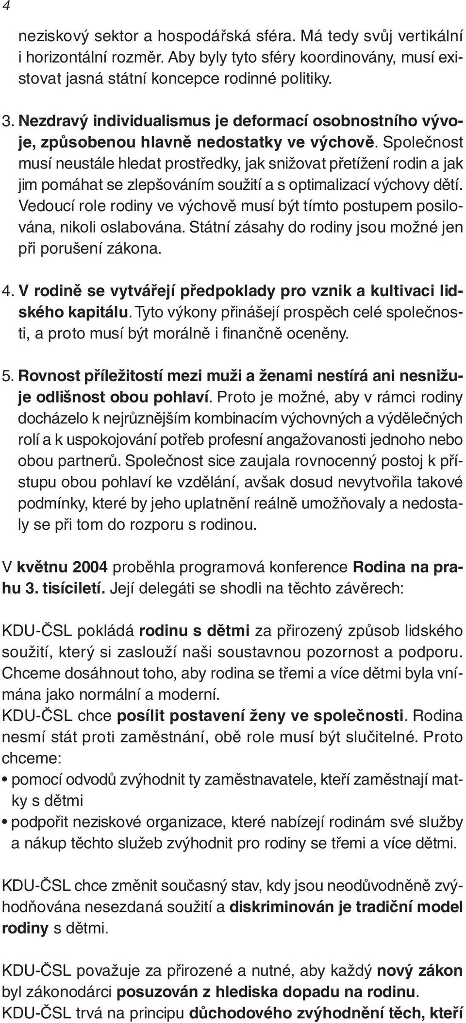 Společnost musí neustále hledat prostředky, jak snižovat přetížení rodin a jak jim pomáhat se zlepšováním soužití a s optimalizací výchovy dětí.