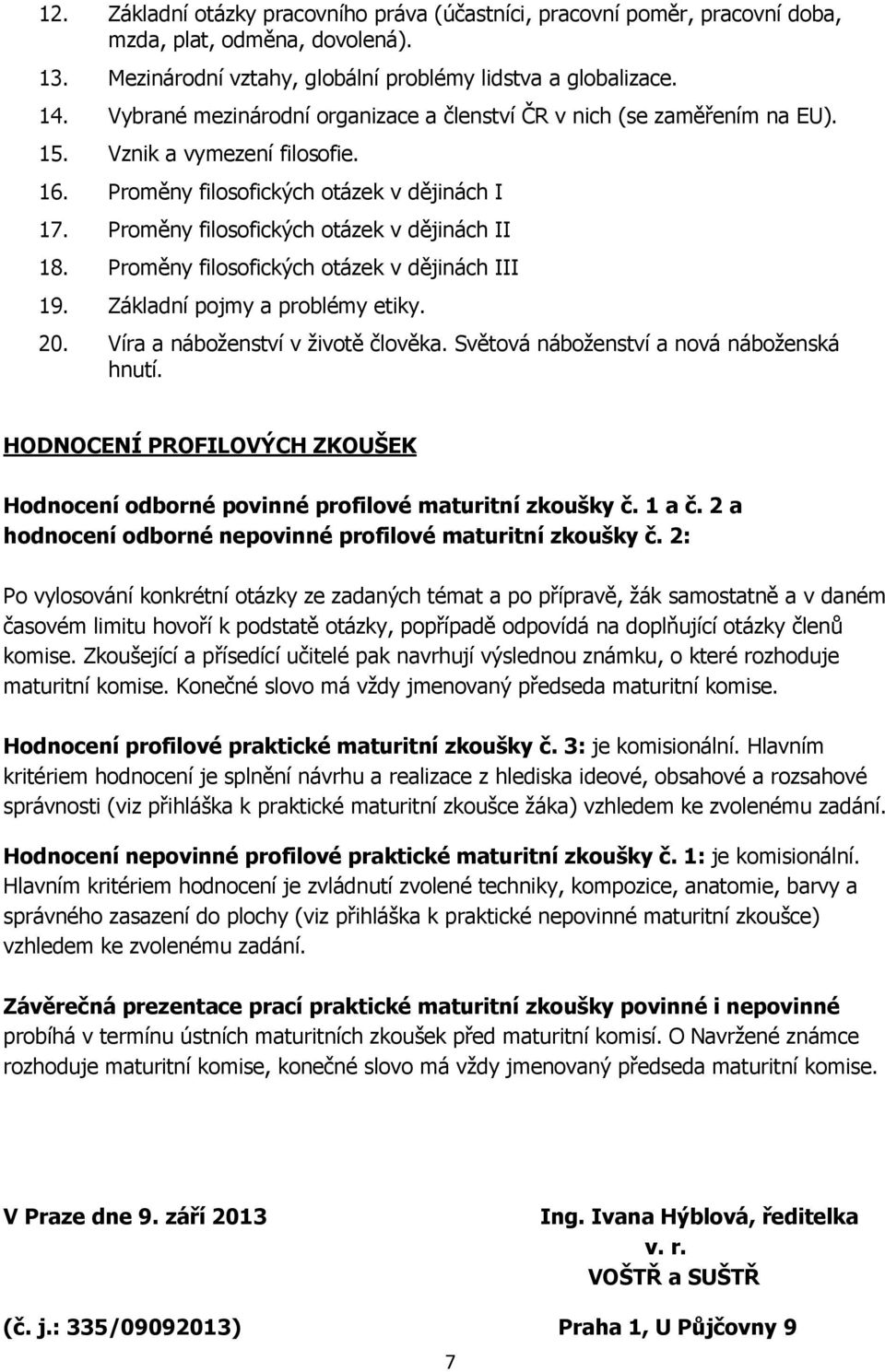 Proměny filosofických otázek v dějinách II 18. Proměny filosofických otázek v dějinách III 19. Základní pojmy a problémy etiky. 20. Víra a náboženství v životě člověka.