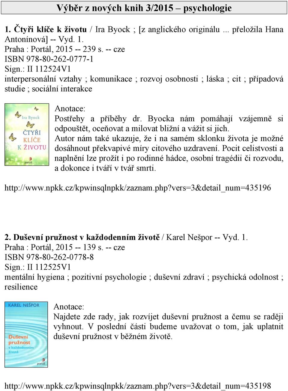 Byocka nám pomáhají vzájemně si odpouštět, oceňovat a milovat bližní a vážit si jich. Autor nám také ukazuje, že i na samém sklonku života je možné dosáhnout překvapivé míry citového uzdravení.