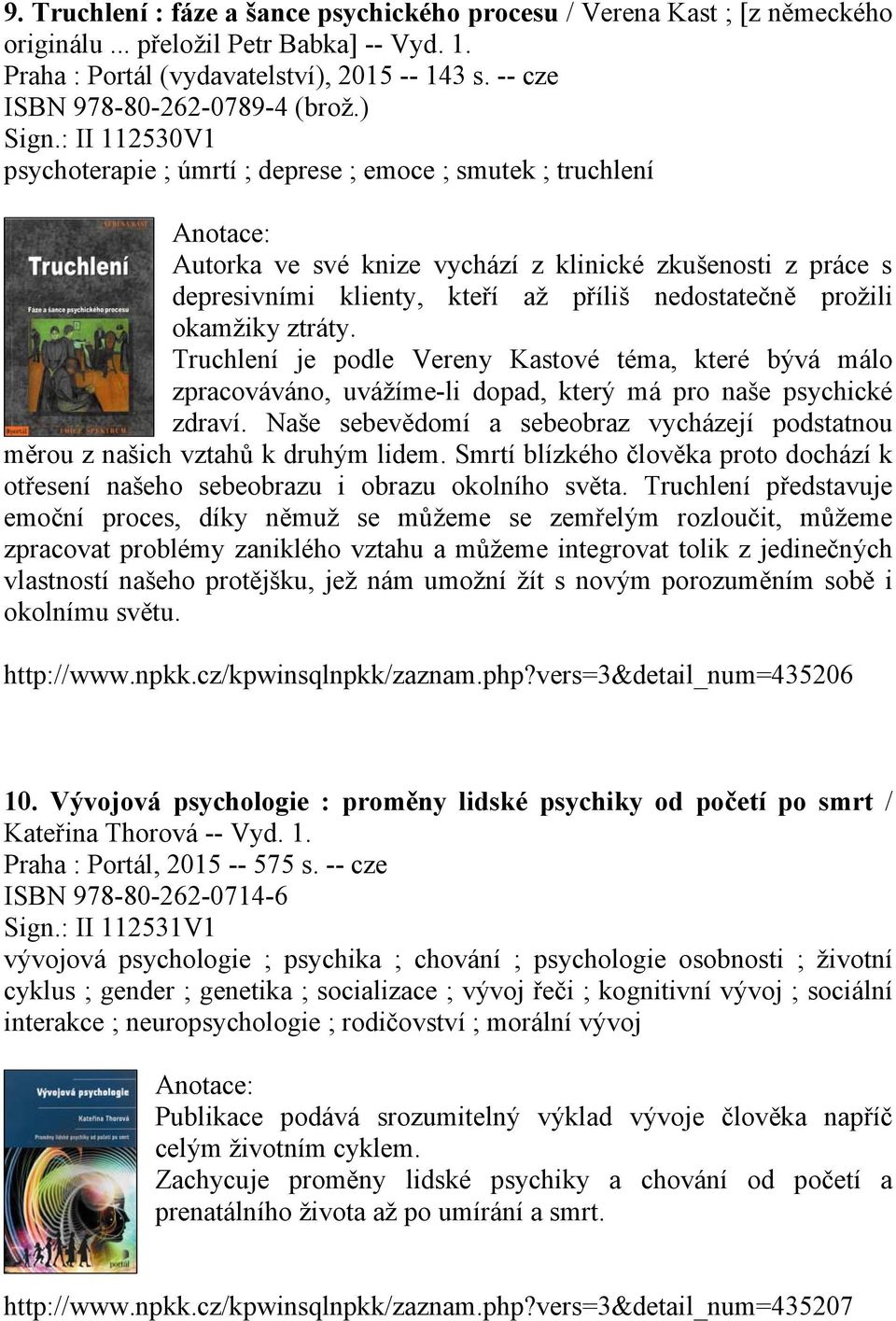 : II 112530V1 psychoterapie ; úmrtí ; deprese ; emoce ; smutek ; truchlení Autorka ve své knize vychází z klinické zkušenosti z práce s depresivními klienty, kteří až příliš nedostatečně prožili