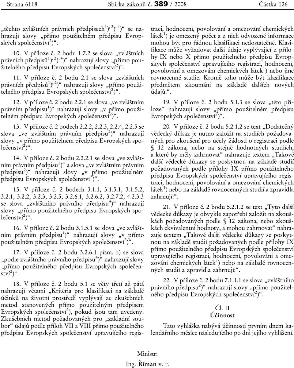 1 se slova zvláštních právních předpisů 1 ), 2 ) nahrazují slovy přímo použitelného předpisu Evropských společenství 2 ). 12. V příloze č. 2 bodu 2.2.1 se slova ve zvláštním právním předpisu 1 ) nahrazují slovy v přímo použitelném předpisu Evropských společenství 2 ).