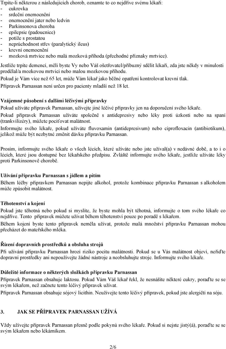 Jestliže trpíte demencí, měli byste Vy nebo Váš ošetřovatel/příbuzný sdělit lékaři, zda jste někdy v minulosti prodělal/a mozkovou mrtvici nebo malou mozkovou příhodu.