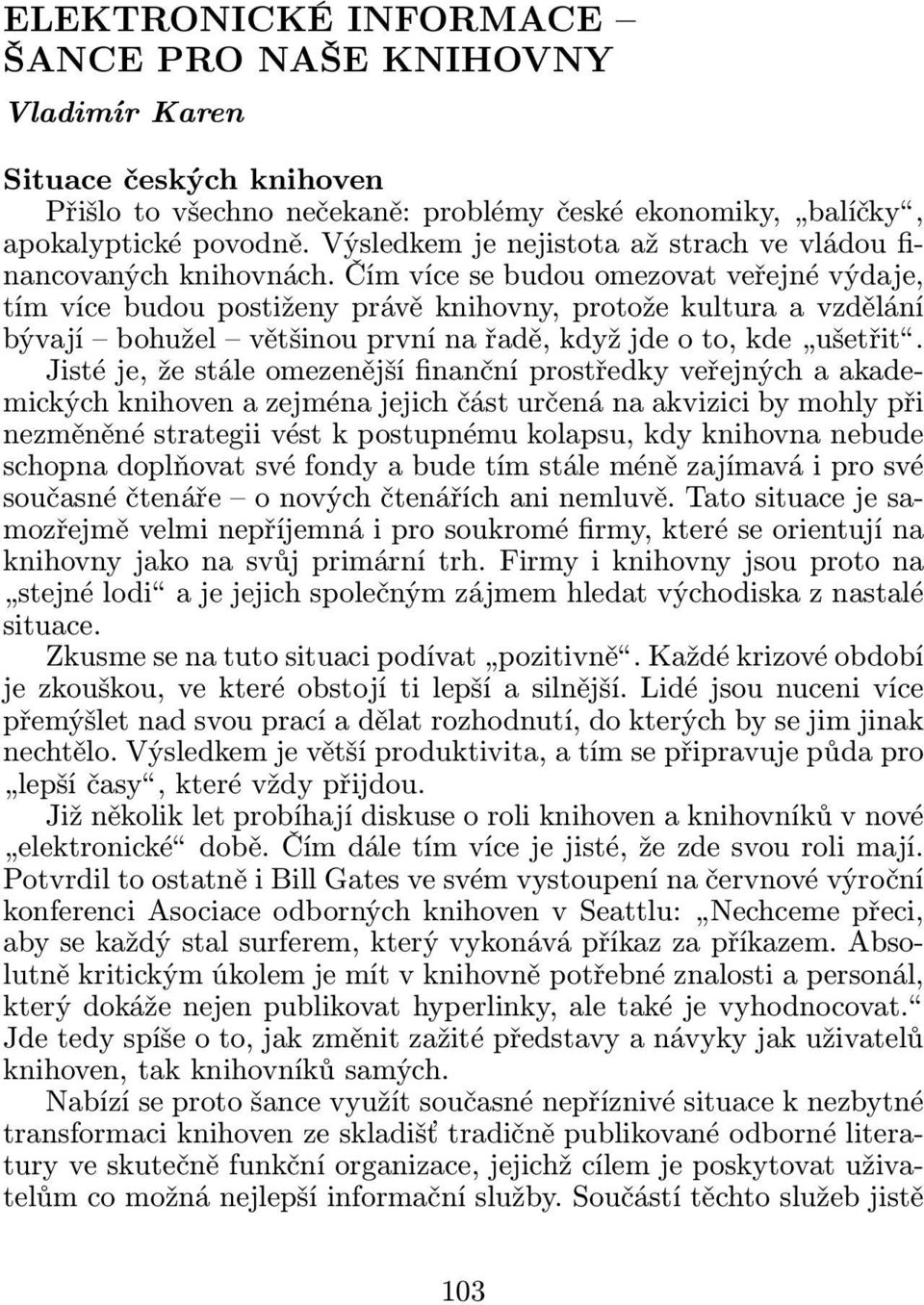 Čím více se budou omezovat veřejné výdaje, tím více budou postiženy právě knihovny, protože kultura a vzdělání bývají bohužel většinouprvnínařadě,kdyžjdeoto,kde ušetřit.