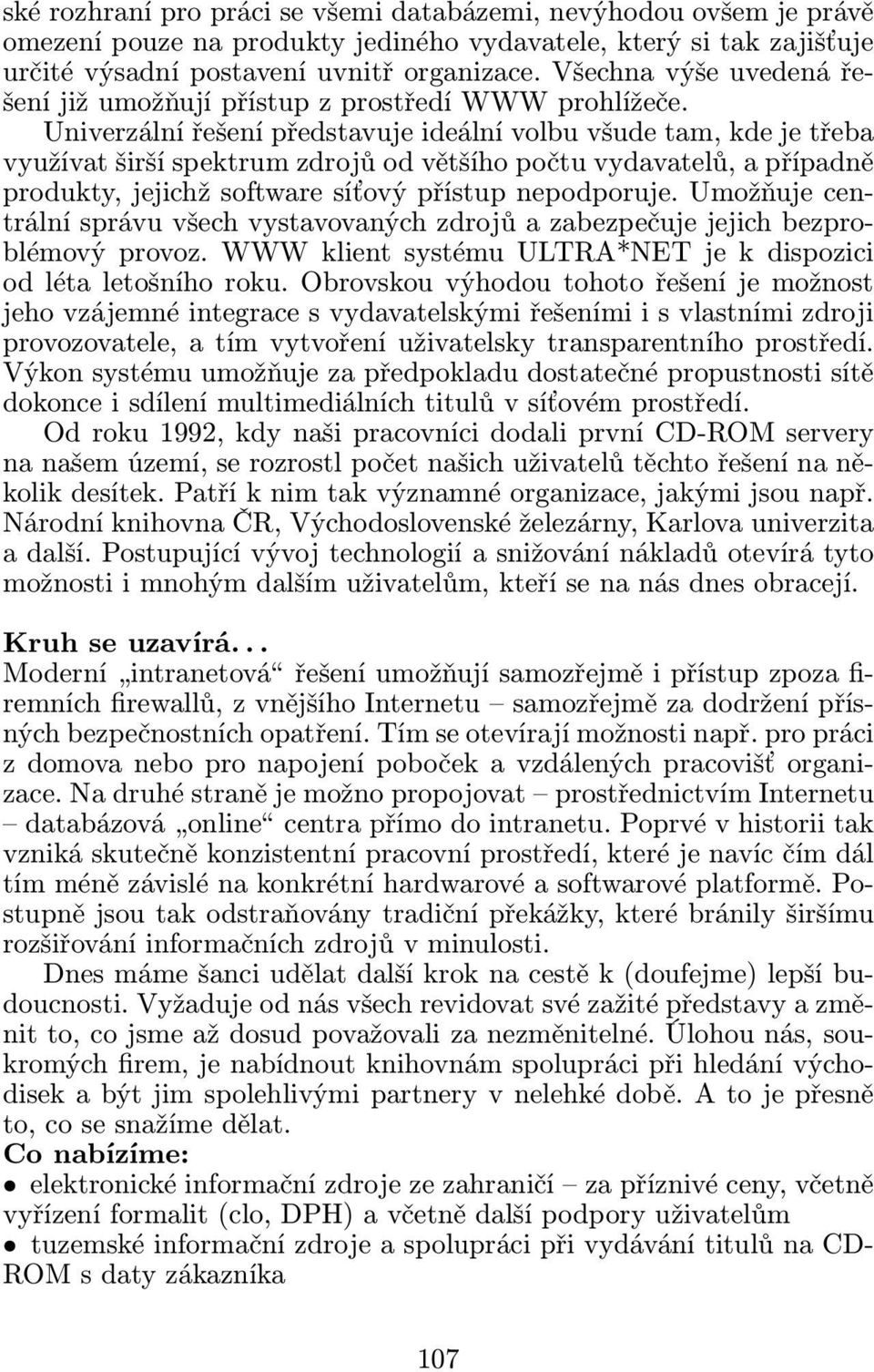 Univerzální řešení představuje ideální volbu všude tam, kde je třeba využívat širší spektrum zdrojů od většího počtu vydavatelů, a případně produkty, jejichž software síťový přístup nepodporuje.