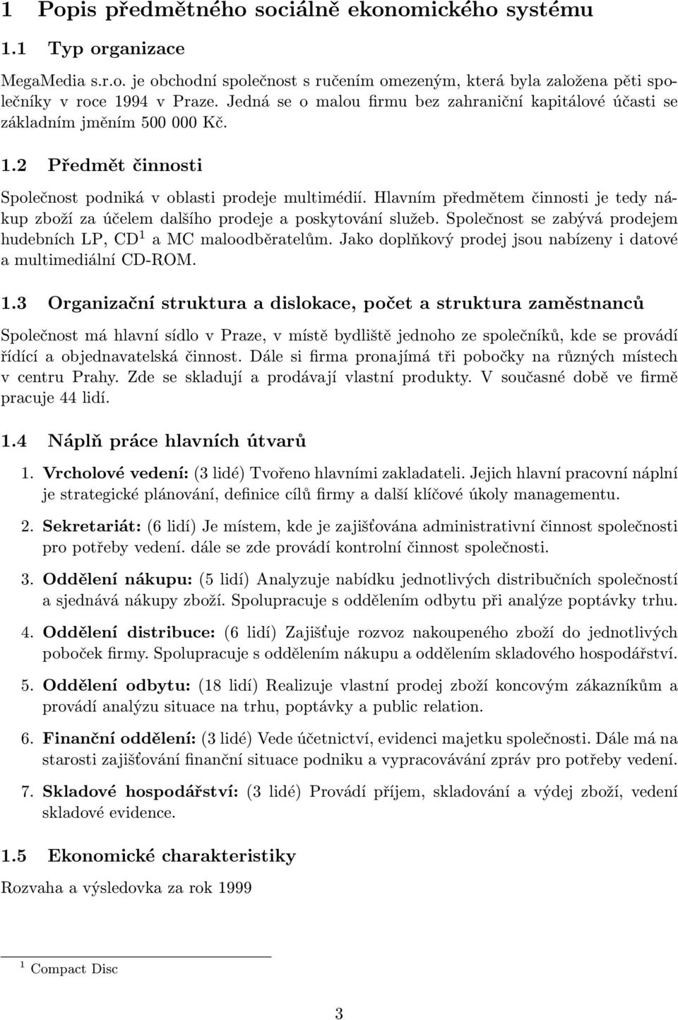 Hlavním předmětem činnosti je tedy nákup zboží za účelem dalšího prodeje a poskytování služeb. Společnost se zabývá prodejem hudebních LP, CD 1 a MC maloodběratelům.