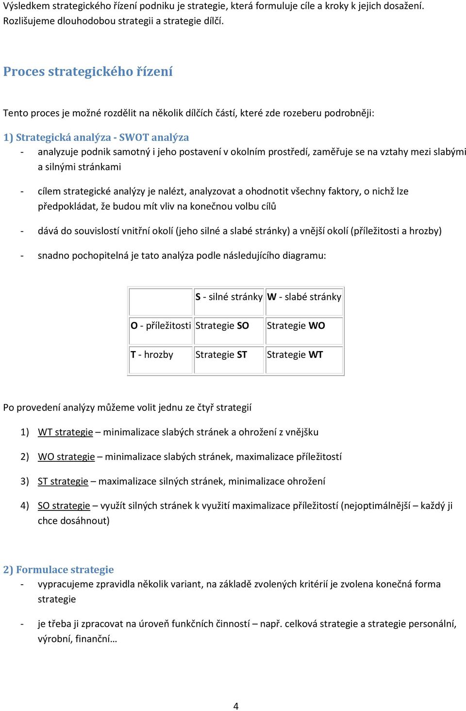 okolním prostředí, zaměřuje se na vztahy mezi slabými a silnými stránkami - cílem strategické analýzy je nalézt, analyzovat a ohodnotit všechny faktory, o nichž lze předpokládat, že budou mít vliv na