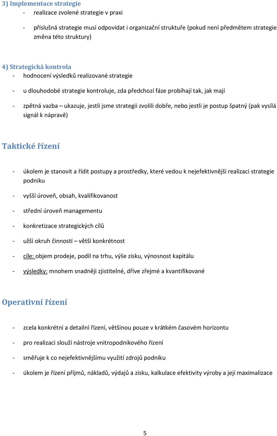 jestli je postup špatný (pak vysílá signál k nápravě) Taktické řízení - úkolem je stanovit a řídit postupy a prostředky, které vedou k nejefektivnější realizaci strategie podniku - vyšší úroveň,