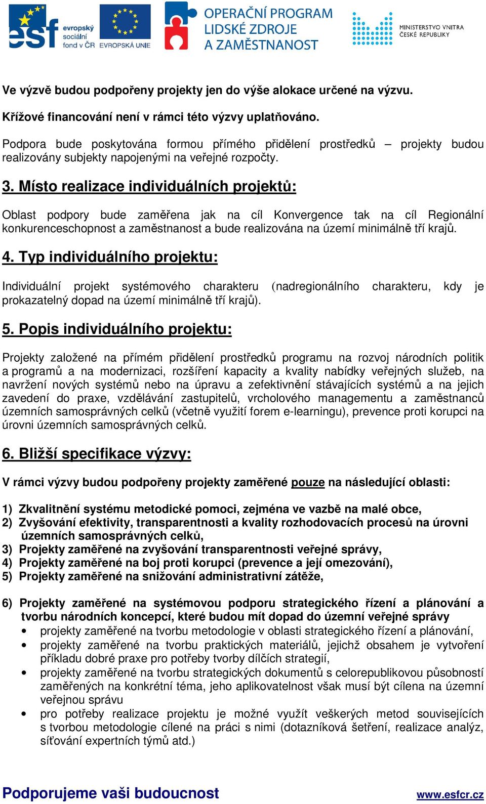 Místo realizace individuálních projektů: Oblast podpory bude zaměřena jak na cíl Konvergence tak na cíl Regionální konkurenceschopnost a zaměstnanost a bude realizována na území minimálně tří krajů.