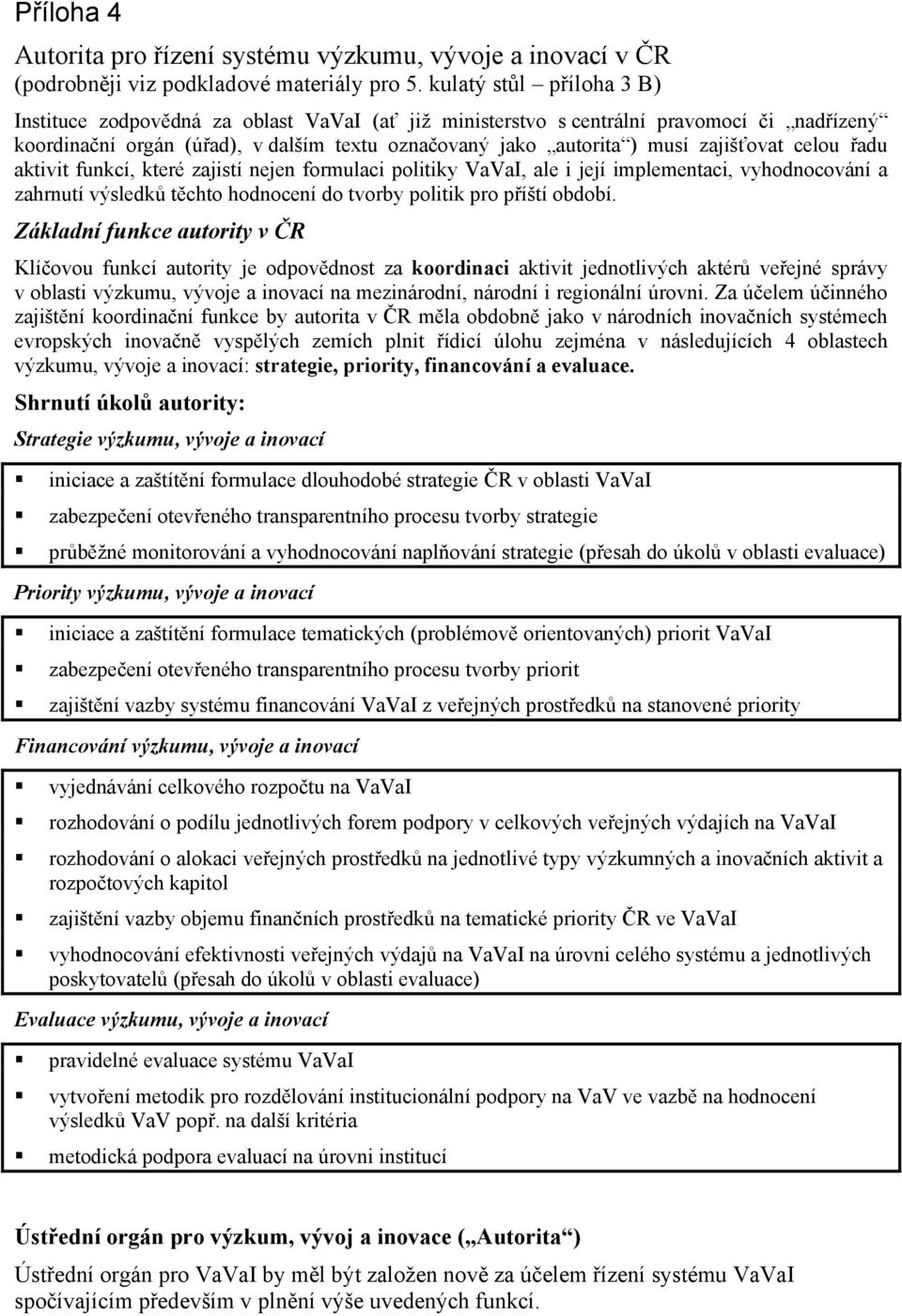 zajišťovat celou řadu aktivit funkcí, které zajistí nejen formulaci politiky VaVaI, ale i její implementaci, vyhodnocování a zahrnutí výsledků těchto hodnocení do tvorby politik pro příští období.