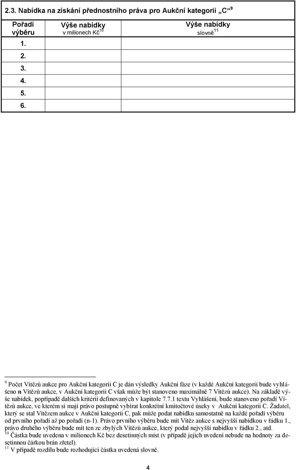 stanoveno maximálně 7 Vítězů aukce). Na základě výše nabídek, popřípadě dalších kritérií definovaných v kapitole 7.7.1 textu Vyhlášení, bude stanoveno pořadí Vítězů aukce, ve kterém si mají právo postupně vybírat konkrétní kmitočtové úseky v Aukční kategorii C.