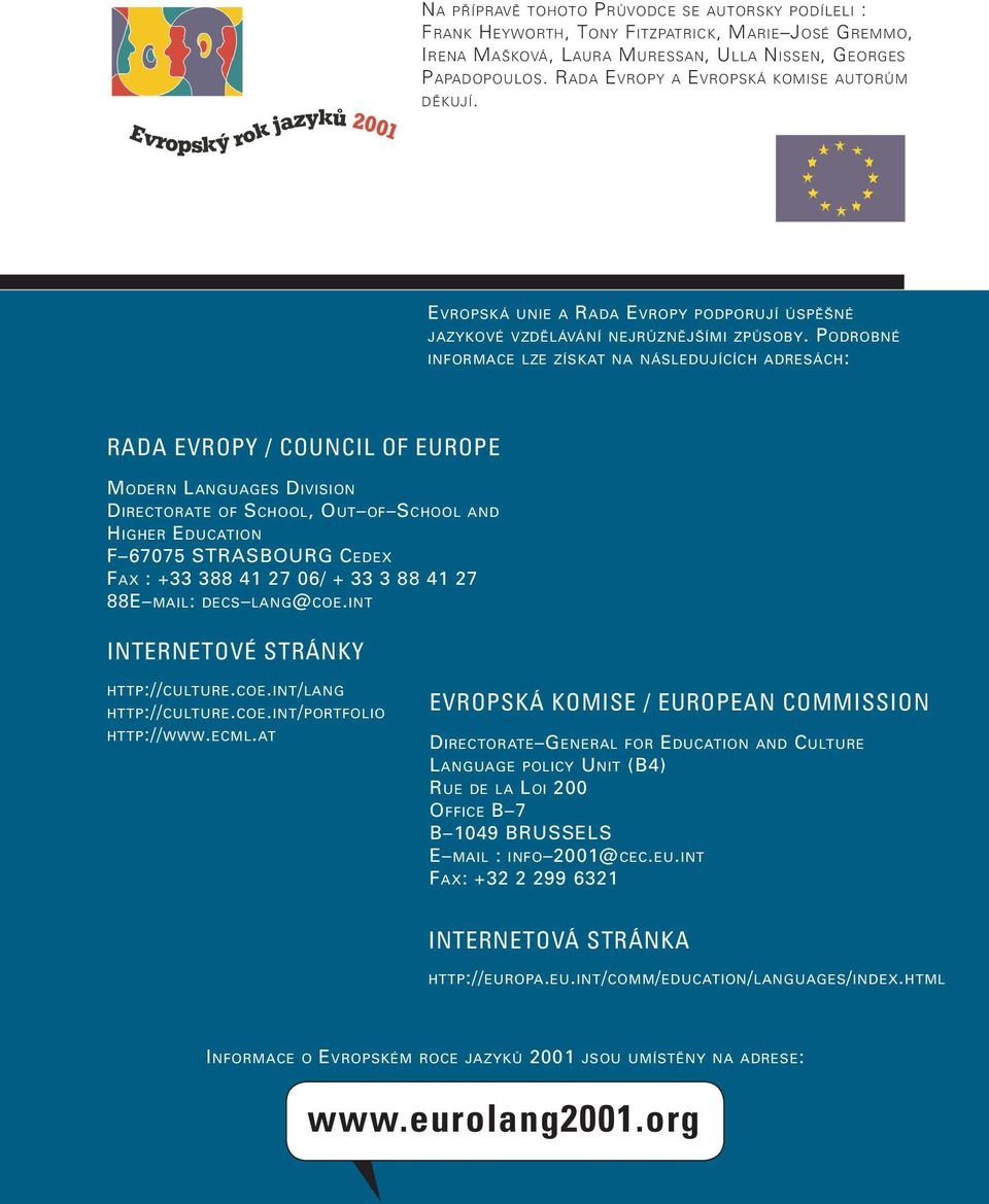 PODROBNÉ INFORMACE LZE ZÍSKAT NA NÁSLEDUJÍCÍCH ADRESÁCH: RADA EVROPY / COUNCIL OF EUROPE MODERN LANGUAGES DIVISION DIRECTORATE OF SCHOOL, OUT OF SCHOOL AND HIGHER EDUCATION F 67075 STRASBOURG CEDEX