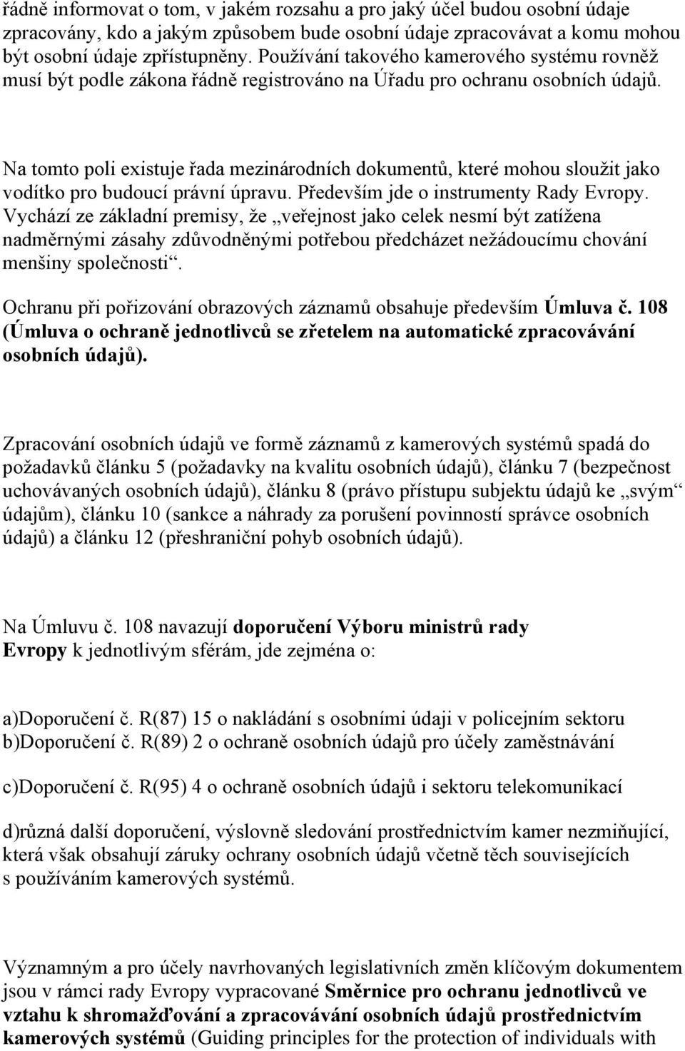 Na tomto poli existuje řada mezinárodních dokumentů, které mohou sloužit jako vodítko pro budoucí právní úpravu. Především jde o instrumenty Rady Evropy.