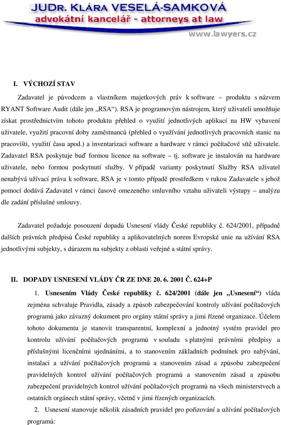 (přehled o využívání jednotlivých pracovních stanic na pracovišti, využití času apod.) a inventarizaci software a hardware v rámci počítačové sítě uživatele.