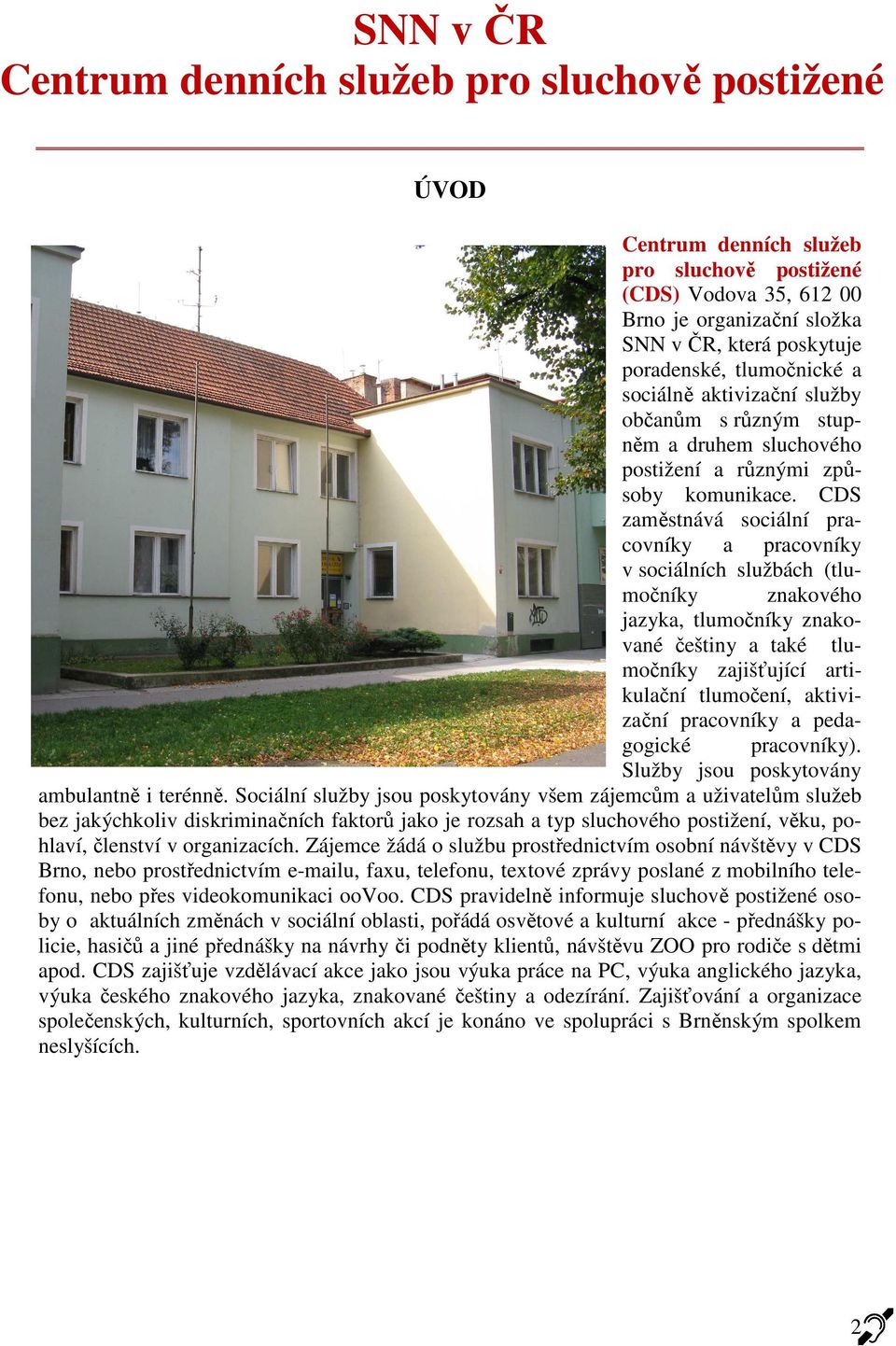 CDS zaměstnává sociální pracovníky a pracovníky v sociálních službách (tlumočníky znakového jazyka, tlumočníky znakované češtiny a také tlumočníky zajišťující artikulační tlumočení, aktivizační