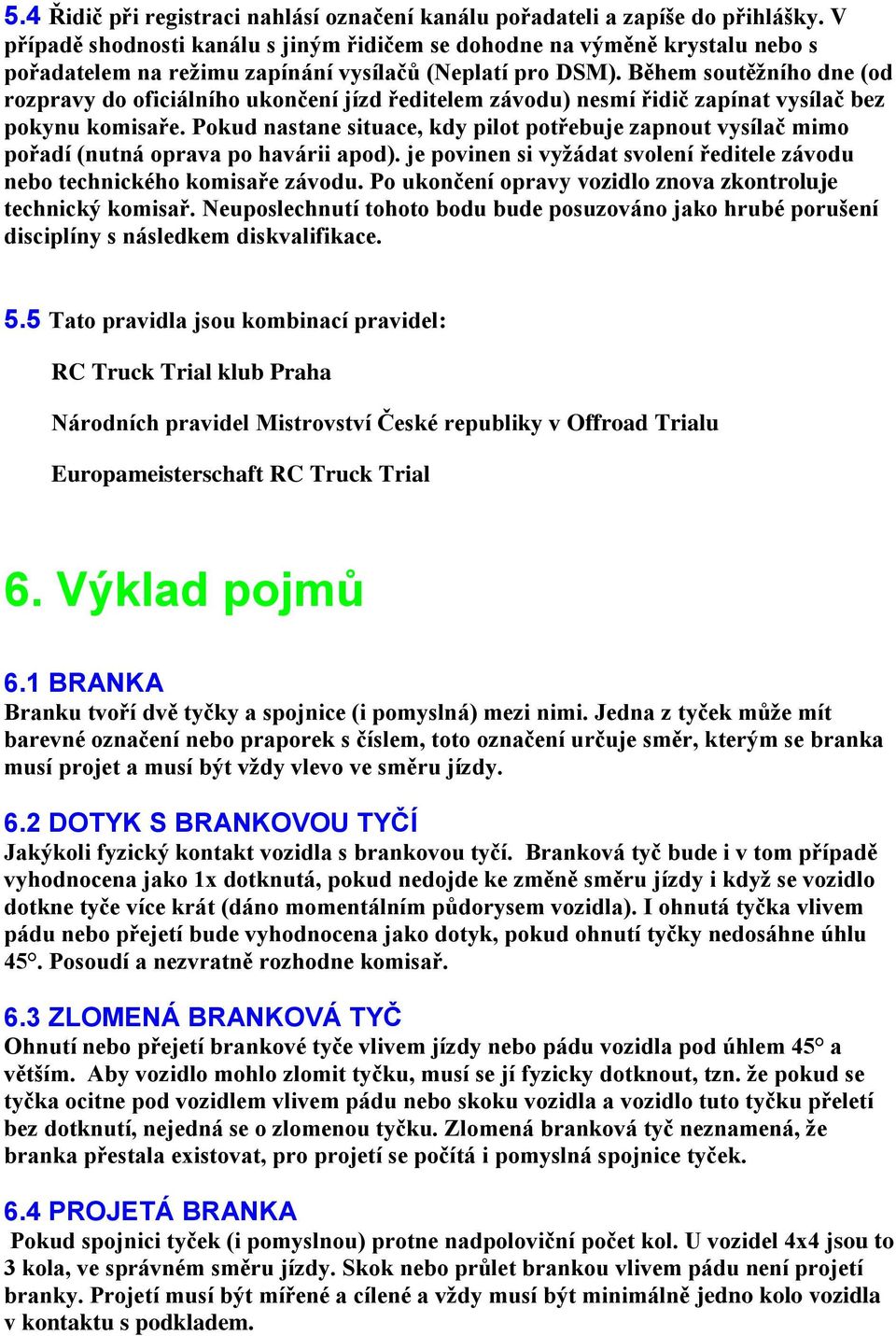 Během soutěžního dne (od rozpravy do oficiálního ukončení jízd ředitelem závodu) nesmí řidič zapínat vysílač bez pokynu komisaře.