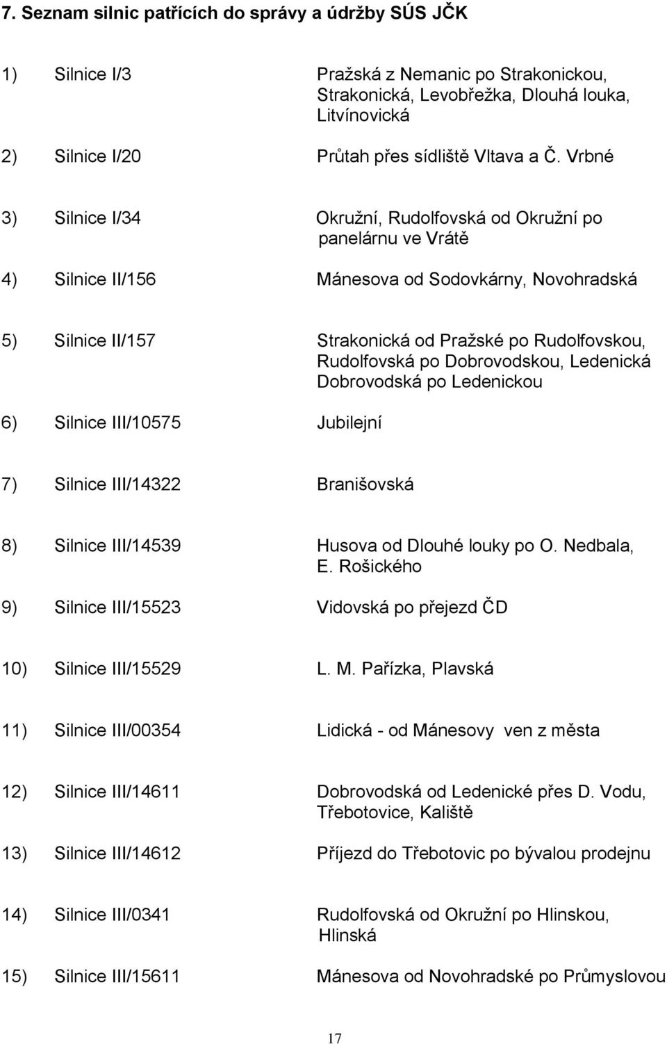 Rudolfovská po Dobrovodskou, Ledenická Dobrovodská po Ledenickou 6) Silnice III/10575 Jubilejní 7) Silnice III/14322 Branišovská 8) Silnice III/14539 Husova od Dlouhé louky po O. Nedbala, E.