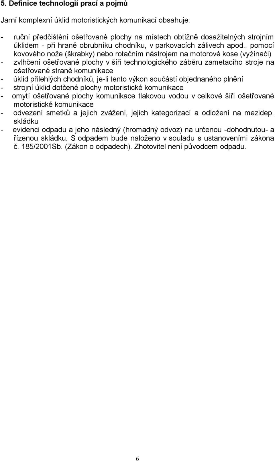 , pomocí kovového noţe (škrabky) nebo rotačním nástrojem na motorové kose (vyţínači) - zvlhčení ošetřované plochy v šíři technologického záběru zametacího stroje na ošetřované straně komunikace -