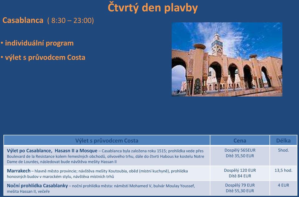 Hassan II Marrakech hlavně město provincie; návštěva mešity Koutoubia, oběd (místní kuchyně), prohlídka honosných budov v marockém stylu, návštěva místních trhů Noční prohlídka Casablanky