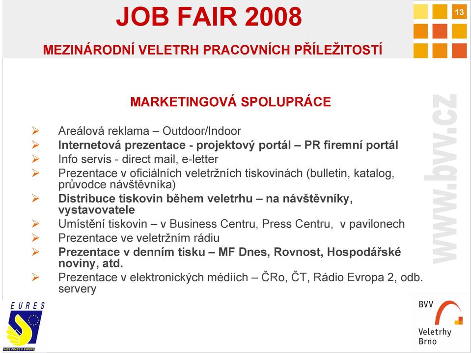 během veletrhu na návštěvníky, vystavovatele Umístění tiskovin v Business Centru, Press Centru, v pavilonech Prezentace ve veletržním